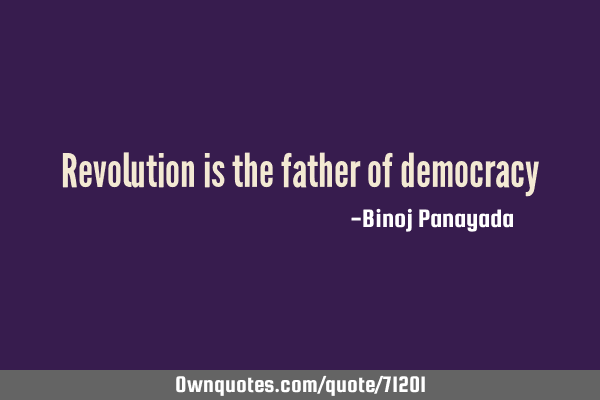 Revolution is the father of