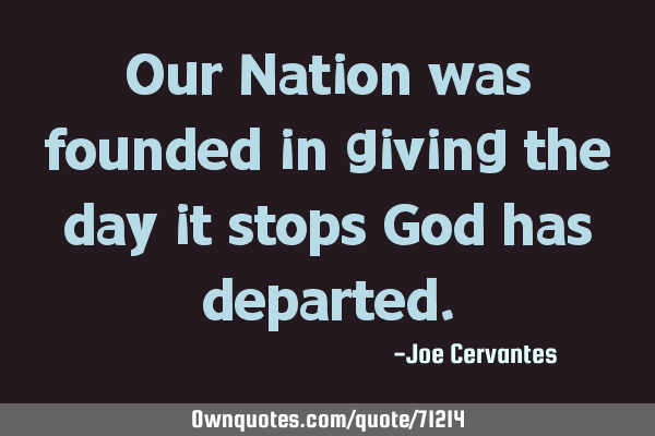 Our Nation was founded in giving the day it stops God has