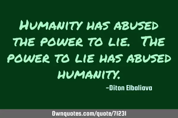 Humanity has abused the power to lie. The power to lie has abused