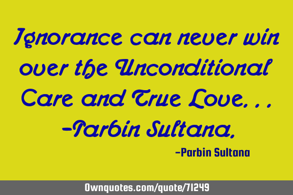 Ignorance can never win over the Unconditional Care and True Love...-Parbin_S