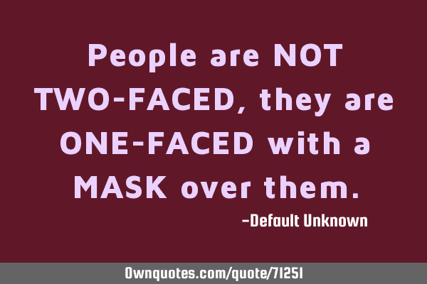 People are NOT TWO-FACED, they are ONE-FACED with a MASK over