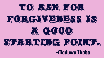 To ask for forgiveness is a good starting point.