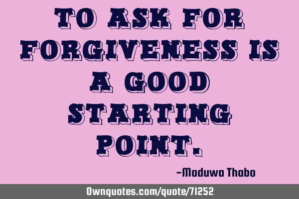 To ask for forgiveness is a good starting