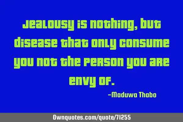 Jealousy is nothing, but disease that only consume you not the person you are envy
