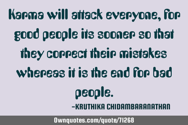 Karma will attack everyone,for good people its sooner so that they correct their mistakes whereas