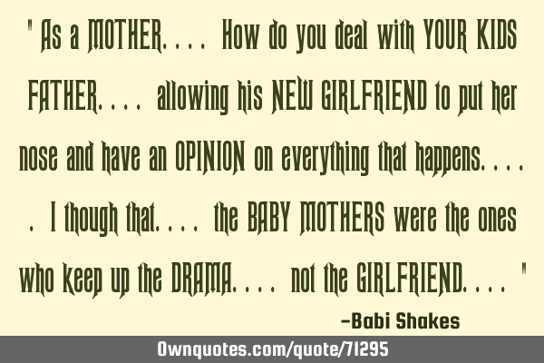 " As a MOTHER.... How do you deal with YOUR KIDS FATHER.... allowing his NEW GIRLFRIEND to put her