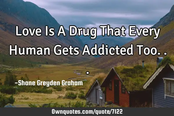 Love Is A Drug That Every Human Gets Addicted T