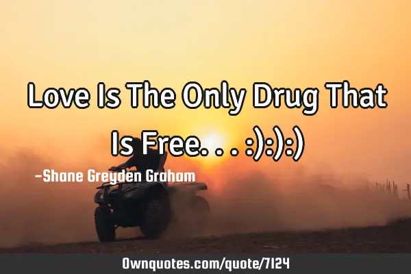 Love Is The Only Drug That Is Free... :):):)