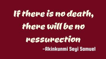 If there is no death, there will be no ressurection
