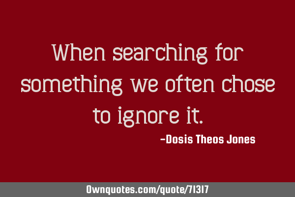 When searching for something we often chose to ignore