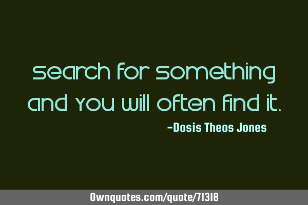 Search for something and you will often find