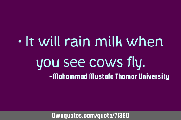 • It will rain milk when you see cows