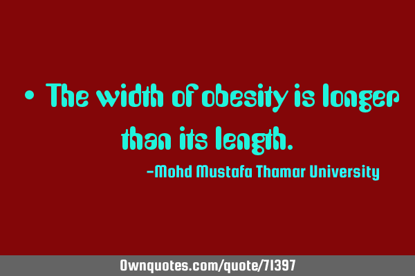 • The width of obesity is longer than its
