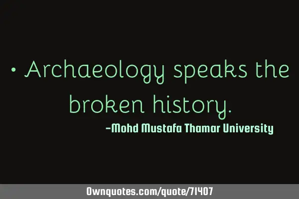 • Archaeology speaks the broken