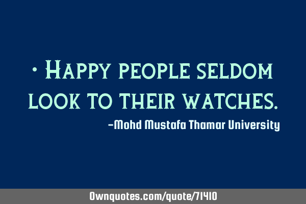 • Happy people seldom look to their