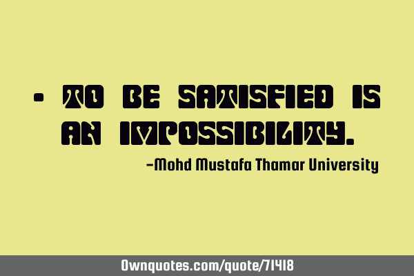 • To be satisfied is an