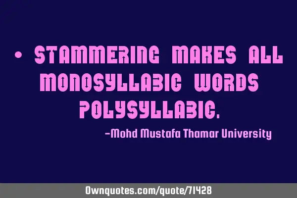 • Stammering makes all monosyllabic words