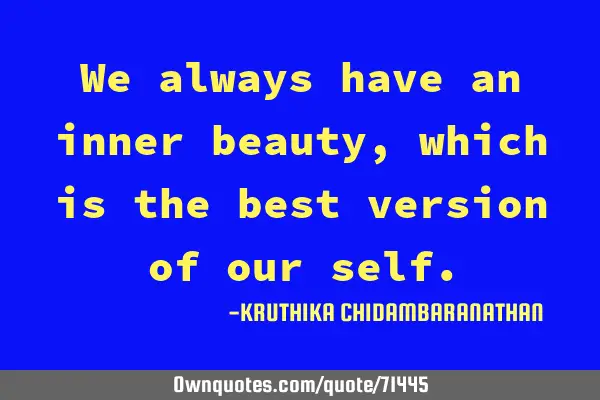 We always have an inner beauty,which is the best version of our