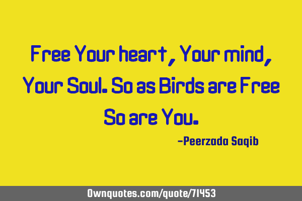 Free Your heart,Your mind,Your Soul.So as Birds are Free So are Y