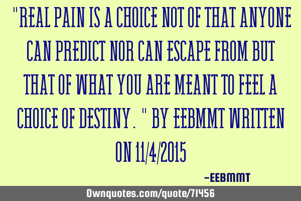 "Real Pain is a choice Not of that anyone can predict Nor can escape from But that of what you are