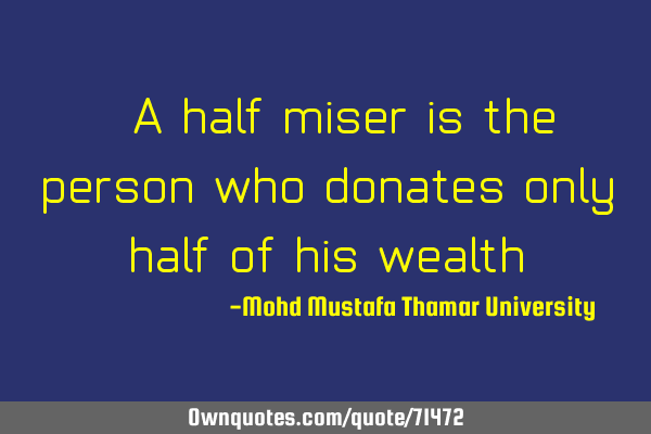 • A half-miser is the person who donates only half of his