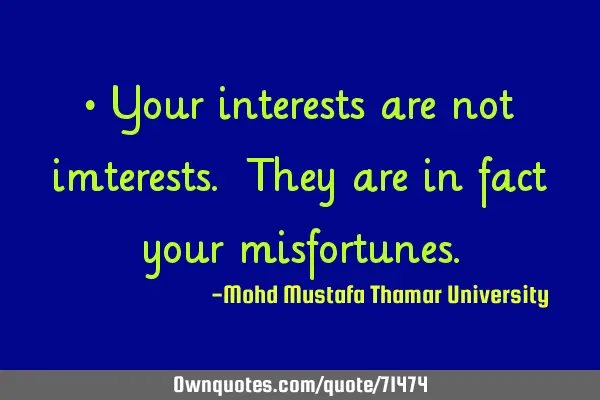 • Your interests are not imterests. They are in fact your