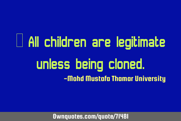 • All children are legitimate unless being