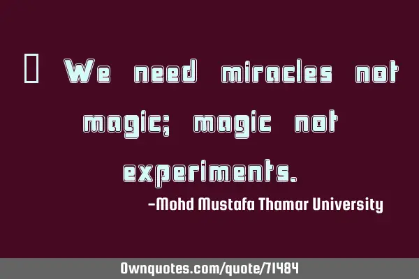 • We need miracles not magic; magic not