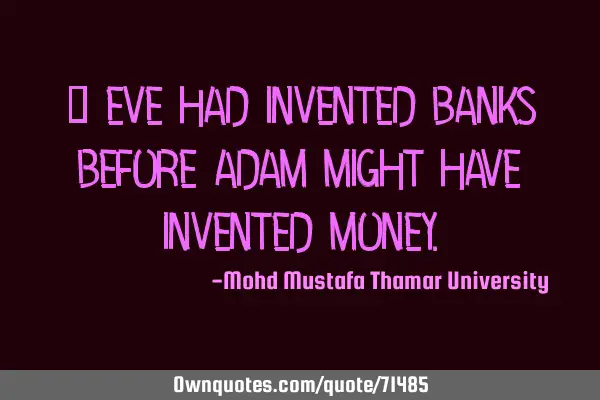 • Eve had invented banks before Adam might have invented