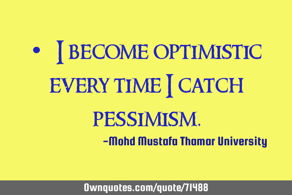 • I become optimistic every time I catch