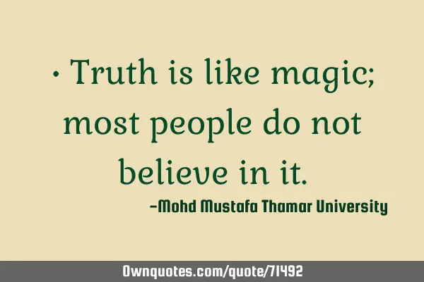 • Truth is like magic; most people do not believe in