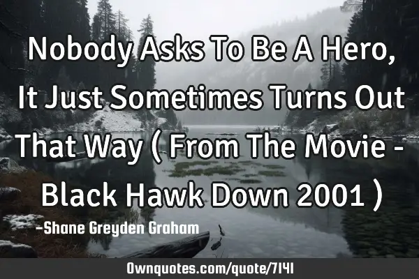 Nobody Asks To Be A Hero, It Just Sometimes Turns Out That Way ( From The Movie - Black Hawk Down 20