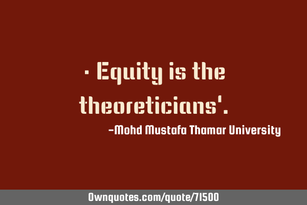• Equity is the theoreticians