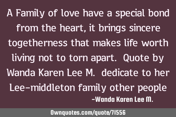 A Family of love have a special bond from the heart , it brings sincere togetherness that makes