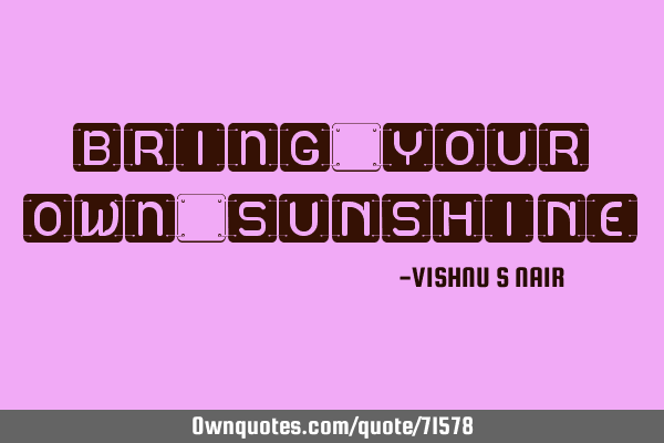 Bring yOUR oWn SUNSHINE