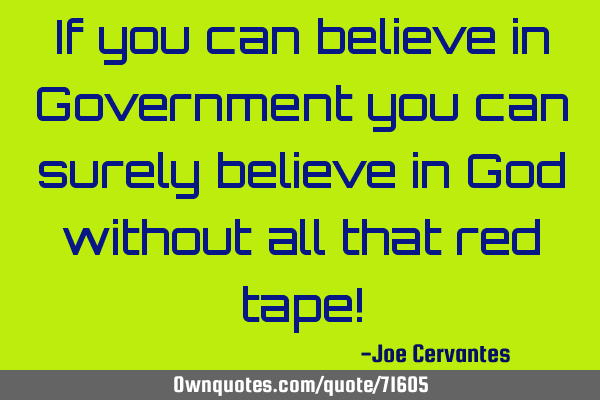 If you can believe in Government you can surely believe in God without all that red tape!