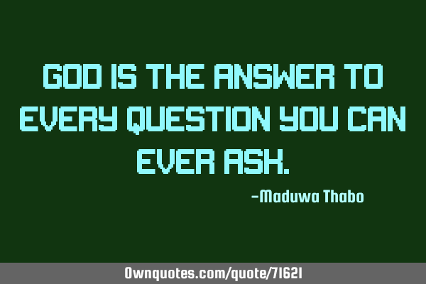 God is the answer to every question you can ever