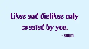 Likes and dislikes only created by you.