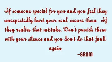 If someone special for you and you feel they unexpectedly hurt your soul, excuse them. If they