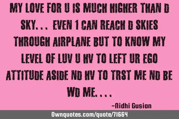 My love for u is much higher than d sky... even 1 can reach d skies through airplane but to know my