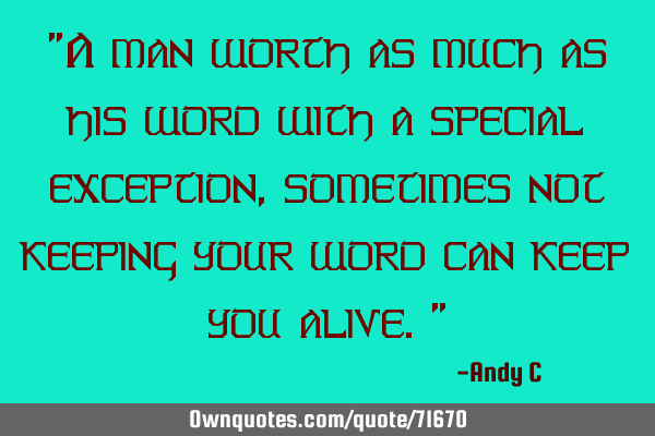 "A man worth as much as his word with a special exception, sometimes not keeping your word can keep