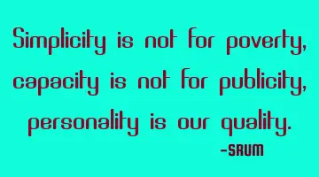 Simplicity is not for poverty, capacity is not for publicity, personality is our quality.