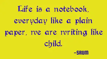 Life is a notebook, everyday like a plain paper, we are writing like child.