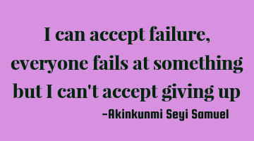 I can accept failure, everyone fails at something but i can't accept giving up