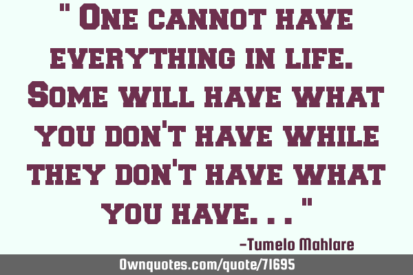" One cannot have everything in life. Some will have what you don
