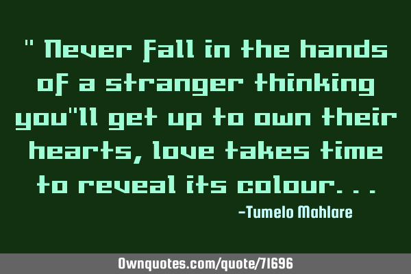 " Never fall in the hands of a stranger thinking you