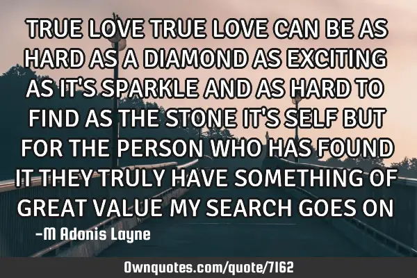 TRUE LOVE TRUE LOVE CAN BE AS HARD AS A DIAMOND AS EXCITING AS IT