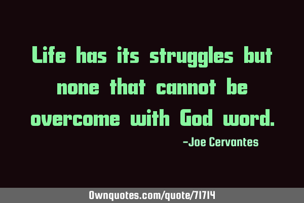 Life has its struggles but none that cannot be overcome with God