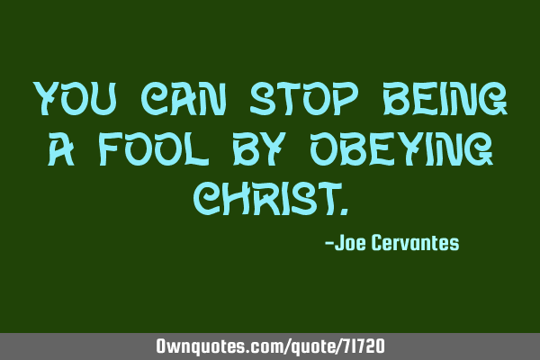 You can stop being a fool by obeying C