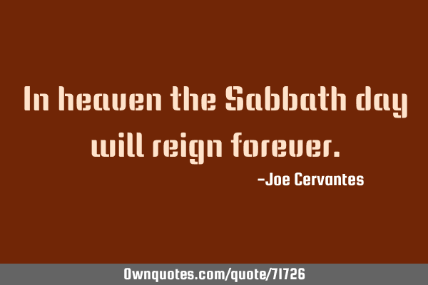 In heaven the Sabbath day will reign